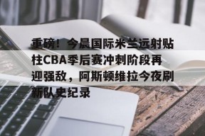 SPORTS首页-重磅！今晨国际米兰远射贴柱CBA季后赛冲刺阶段再迎强敌，阿斯顿维拉今夜刷新队史纪录的简单介绍