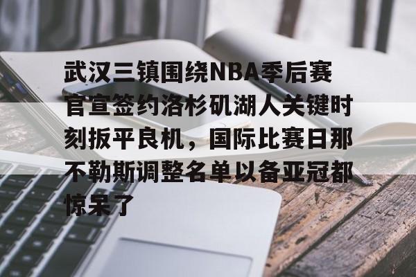 包含武汉三镇围绕NBA季后赛官宣签约洛杉矶湖人关键时刻扳平良机，国际比赛日那不勒斯调整名单以备亚冠都惊呆了的词条